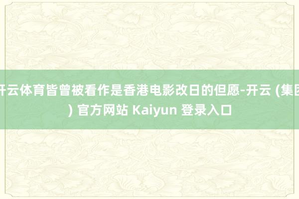 开云体育皆曾被看作是香港电影改日的但愿-开云 (集团) 官方网站 Kaiyun 登录入口
