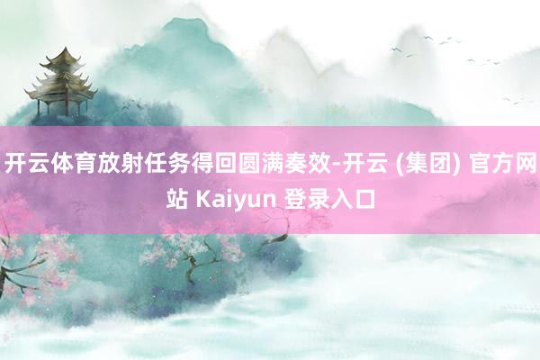 开云体育放射任务得回圆满奏效-开云 (集团) 官方网站 Kaiyun 登录入口
