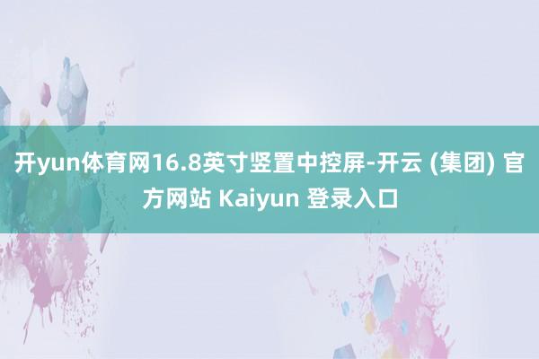 开yun体育网16.8英寸竖置中控屏-开云 (集团) 官方网站 Kaiyun 登录入口