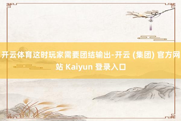 开云体育这时玩家需要团结输出-开云 (集团) 官方网站 Kaiyun 登录入口