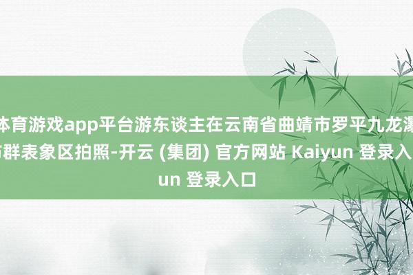 体育游戏app平台游东谈主在云南省曲靖市罗平九龙瀑布群表象区拍照-开云 (集团) 官方网站 Kaiyun 登录入口