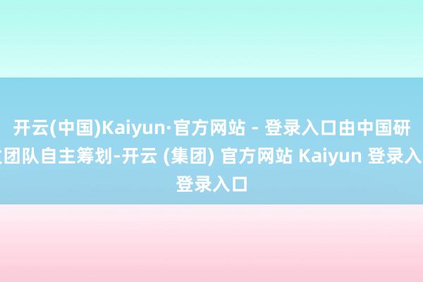 开云(中国)Kaiyun·官方网站 - 登录入口由中国研发团队自主筹划-开云 (集团) 官方网站 Kaiyun 登录入口