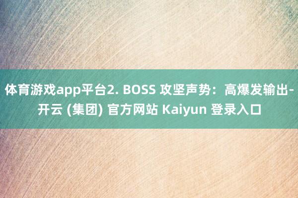 体育游戏app平台2. BOSS 攻坚声势：高爆发输出-开云 (集团) 官方网站 Kaiyun 登录入口