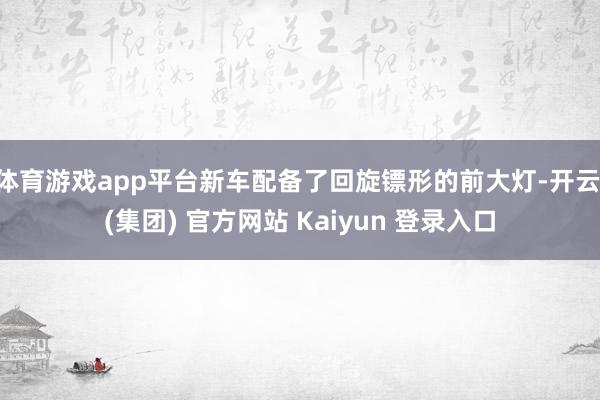 体育游戏app平台新车配备了回旋镖形的前大灯-开云 (集团) 官方网站 Kaiyun 登录入口