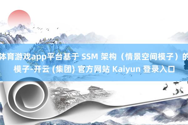 体育游戏app平台基于 SSM 架构（情景空间模子）的模子-开云 (集团) 官方网站 Kaiyun 登录入口