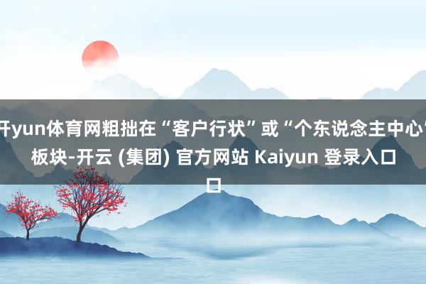 开yun体育网粗拙在“客户行状”或“个东说念主中心”板块-开云 (集团) 官方网站 Kaiyun 登录入口