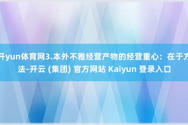 开yun体育网3.本外不雅经营产物的经营重心:在于方法-开云 (集团) 官方网站 Kaiyun 登录入口
