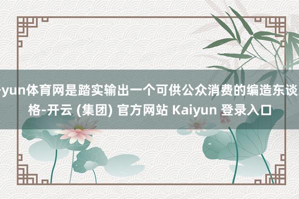 开yun体育网是踏实输出一个可供公众消费的编造东谈主格-开云 (集团) 官方网站 Kaiyun 登录入口