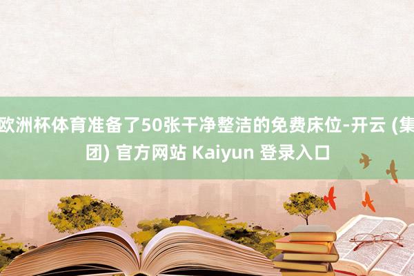 欧洲杯体育准备了50张干净整洁的免费床位-开云 (集团) 官方网站 Kaiyun 登录入口