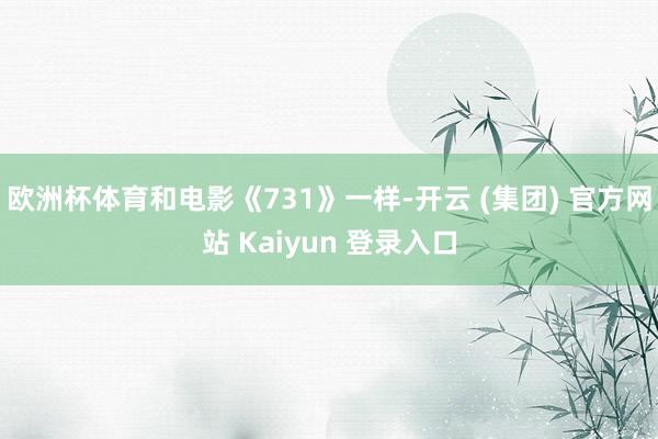 欧洲杯体育和电影《731》一样-开云 (集团) 官方网站 Kaiyun 登录入口