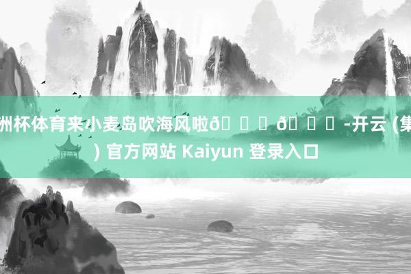 欧洲杯体育来小麦岛吹海风啦🌊🌊-开云 (集团) 官方网站 Kaiyun 登录入口