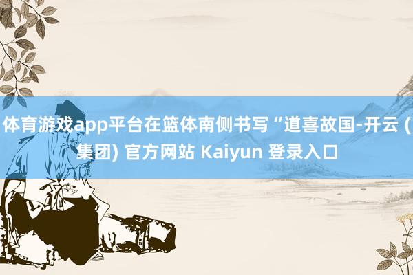 体育游戏app平台在篮体南侧书写“道喜故国-开云 (集团) 官方网站 Kaiyun 登录入口