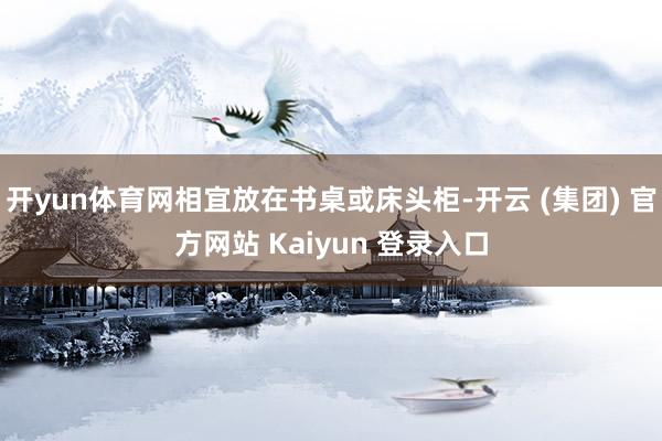开yun体育网相宜放在书桌或床头柜-开云 (集团) 官方网站 Kaiyun 登录入口