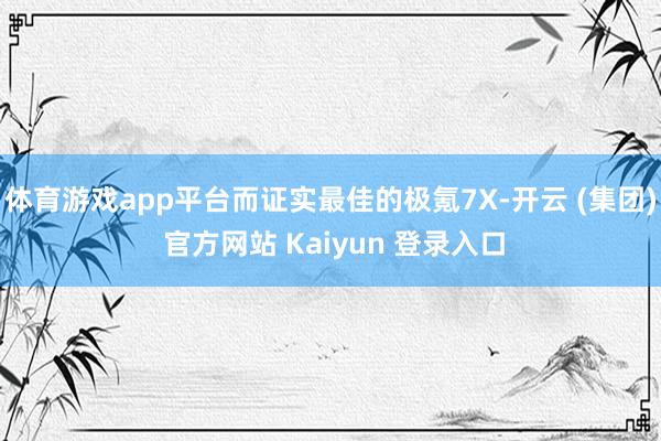 体育游戏app平台而证实最佳的极氪7X-开云 (集团) 官方网站 Kaiyun 登录入口
