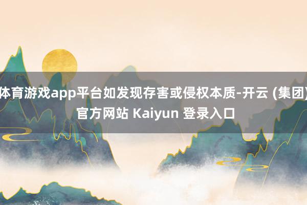 体育游戏app平台如发现存害或侵权本质-开云 (集团) 官方网站 Kaiyun 登录入口