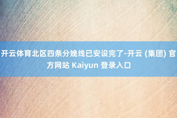 开云体育北区四条分娩线已安设完了-开云 (集团) 官方网站 Kaiyun 登录入口