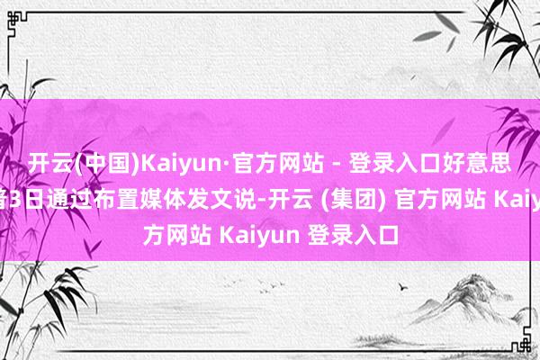 开云(中国)Kaiyun·官方网站 - 登录入口好意思国总统特朗普3日通过布置媒体发文说-开云 (集团) 官方网站 Kaiyun 登录入口