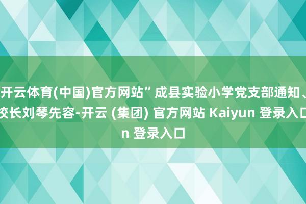 开云体育(中国)官方网站”成县实验小学党支部通知、校长刘琴先容-开云 (集团) 官方网站 Kaiyun 登录入口