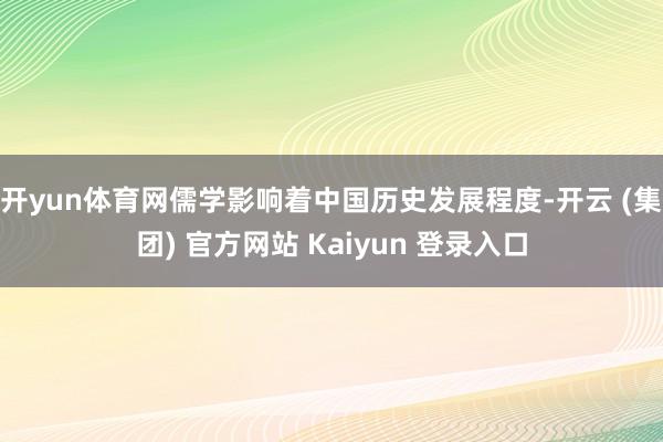 开yun体育网儒学影响着中国历史发展程度-开云 (集团) 官方网站 Kaiyun 登录入口