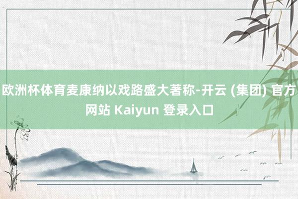 欧洲杯体育麦康纳以戏路盛大著称-开云 (集团) 官方网站 Kaiyun 登录入口