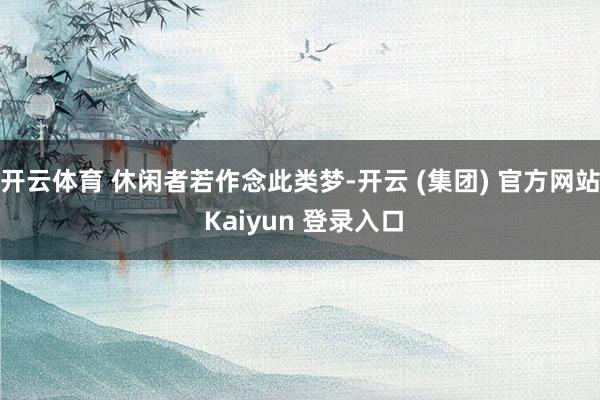 开云体育 休闲者若作念此类梦-开云 (集团) 官方网站 Kaiyun 登录入口