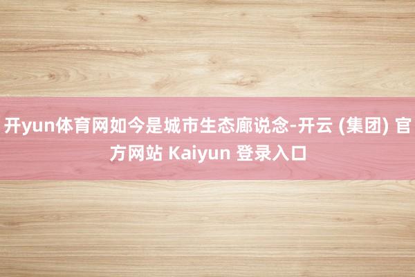 开yun体育网如今是城市生态廊说念-开云 (集团) 官方网站 Kaiyun 登录入口