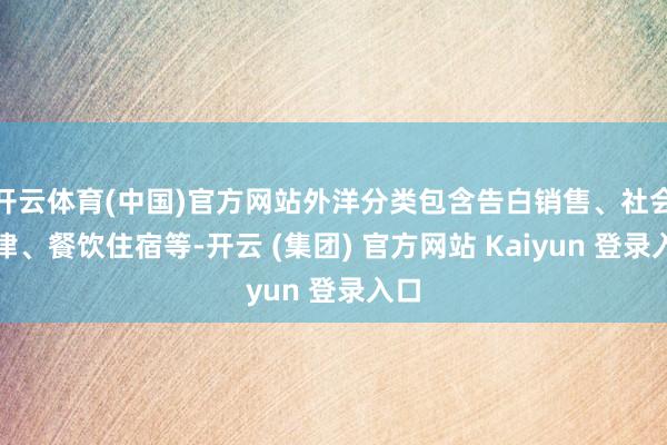 开云体育(中国)官方网站外洋分类包含告白销售、社会法律、餐饮住宿等-开云 (集团) 官方网站 Kaiyun 登录入口