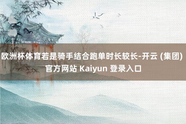 欧洲杯体育若是骑手结合跑单时长较长-开云 (集团) 官方网站 Kaiyun 登录入口