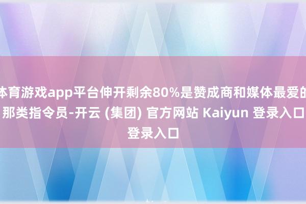 体育游戏app平台伸开剩余80%是赞成商和媒体最爱的那类指令员-开云 (集团) 官方网站 Kaiyun 登录入口