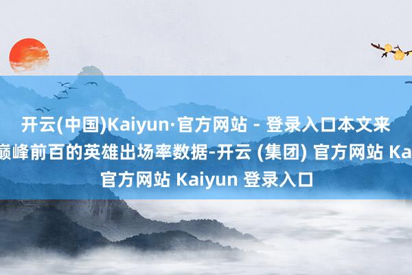 开云(中国)Kaiyun·官方网站 - 登录入口本文来共享一下中路巅峰前百的英雄出场率数据-开云 (集团) 官方网站 Kaiyun 登录入口