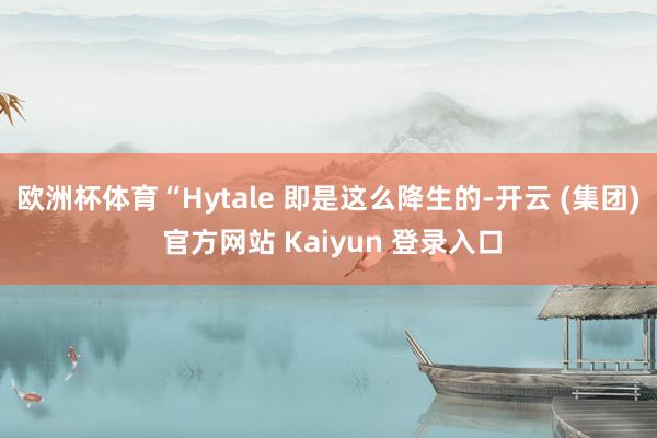 欧洲杯体育“Hytale 即是这么降生的-开云 (集团) 官方网站 Kaiyun 登录入口