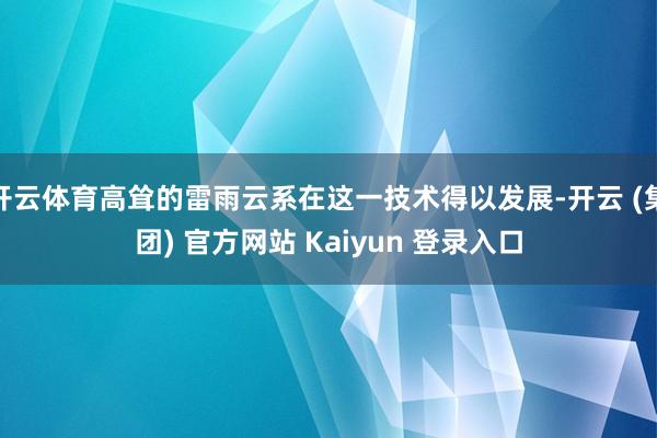 开云体育高耸的雷雨云系在这一技术得以发展-开云 (集团) 官方网站 Kaiyun 登录入口