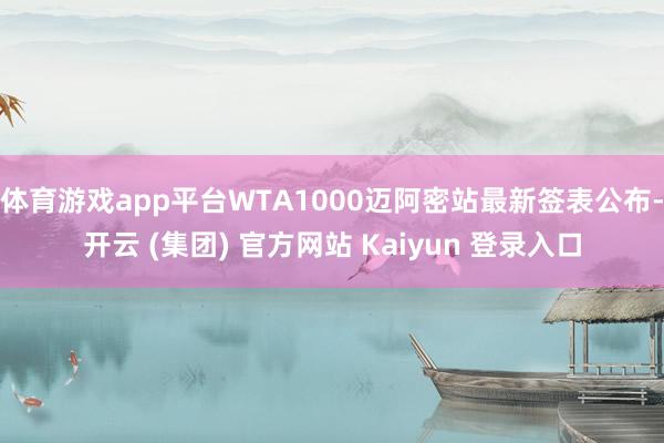 体育游戏app平台WTA1000迈阿密站最新签表公布-开云 (集团) 官方网站 Kaiyun 登录入口