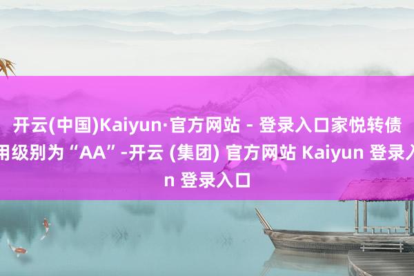 开云(中国)Kaiyun·官方网站 - 登录入口家悦转债信用级别为“AA”-开云 (集团) 官方网站 Kaiyun 登录入口