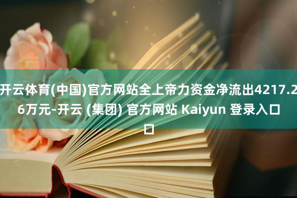 开云体育(中国)官方网站全上帝力资金净流出4217.26万元-开云 (集团) 官方网站 Kaiyun 登录入口