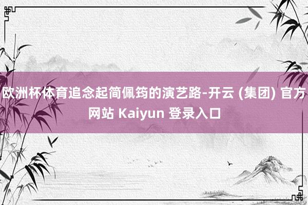 欧洲杯体育追念起简佩筠的演艺路-开云 (集团) 官方网站 Kaiyun 登录入口
