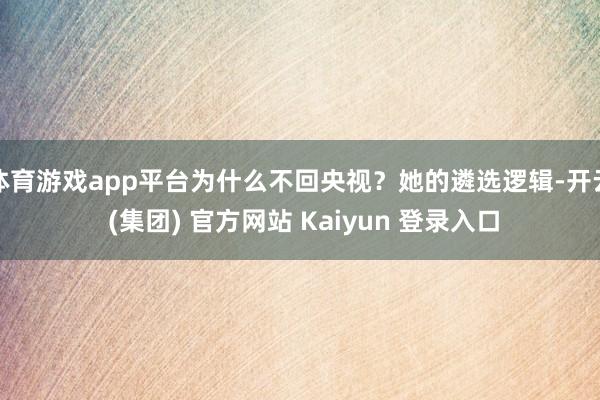 体育游戏app平台为什么不回央视？她的遴选逻辑-开云 (集团) 官方网站 Kaiyun 登录入口
