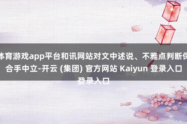 体育游戏app平台和讯网站对文中述说、不雅点判断保合手中立-开云 (集团) 官方网站 Kaiyun 登录入口