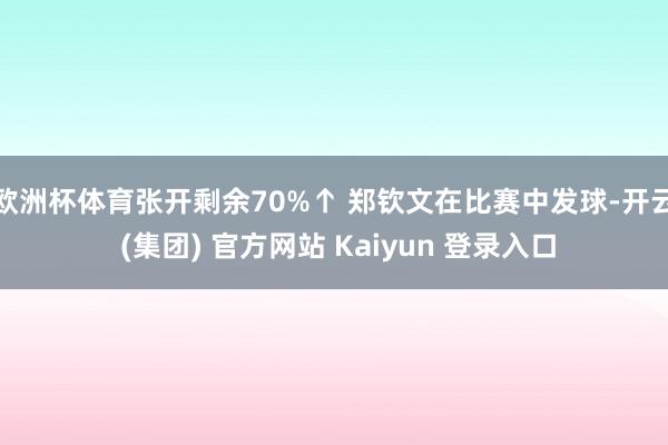 欧洲杯体育张开剩余70%↑ 郑钦文在比赛中发球-开云 (集团) 官方网站 Kaiyun 登录入口