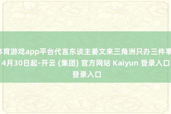 体育游戏app平台代言东谈主姜文来三角洲只办三件事！4月30日起-开云 (集团) 官方网站 Kaiyun 登录入口