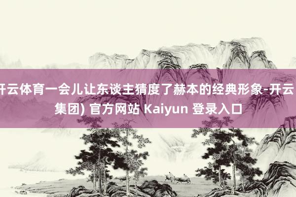 开云体育一会儿让东谈主猜度了赫本的经典形象-开云 (集团) 官方网站 Kaiyun 登录入口