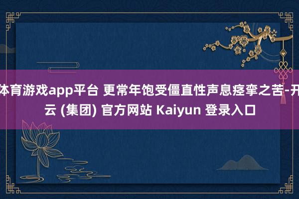 体育游戏app平台 更常年饱受僵直性声息痉挛之苦-开云 (集团) 官方网站 Kaiyun 登录入口